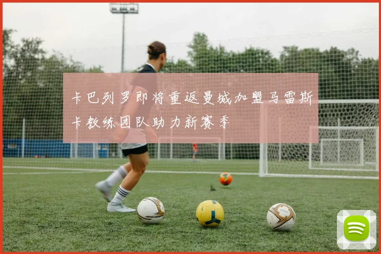 卡巴列罗即将重返曼城加盟马雷斯卡教练团队助力新赛季