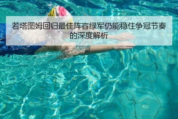 若塔图姆回归最佳阵容绿军仍能稳住争冠节奏的深度解析 - leyuapp
